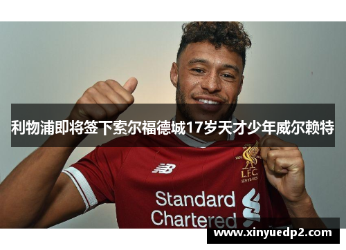 利物浦即将签下索尔福德城17岁天才少年威尔赖特