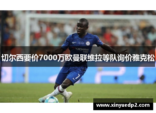 切尔西要价7000万欧曼联维拉等队询价雅克松