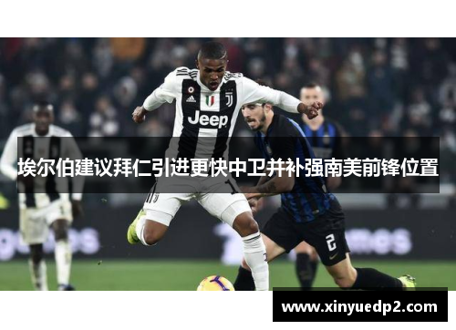 埃尔伯建议拜仁引进更快中卫并补强南美前锋位置